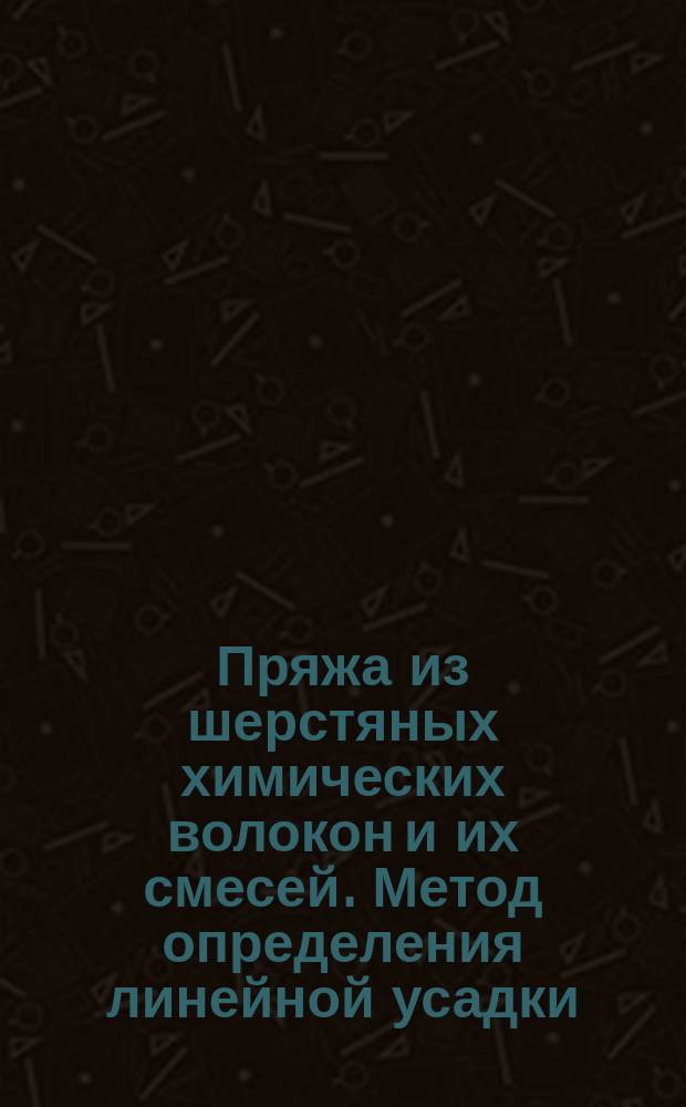 Пряжа из шерстяных химических волокон и их смесей. Метод определения линейной усадки