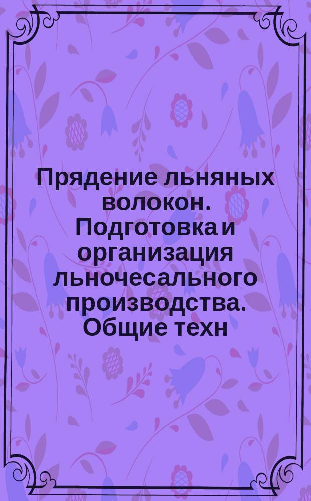 Прядение льняных волокон. Подготовка и организация льночесального производства. Общие техн. требования