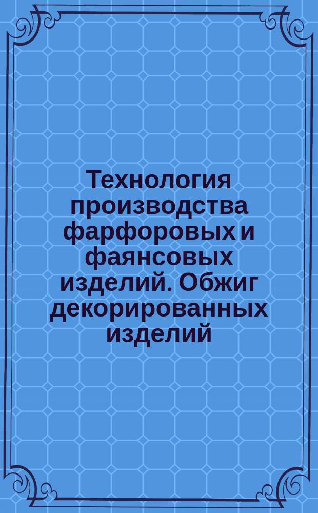 Технология производства фарфоровых и фаянсовых изделий. Обжиг декорированных изделий