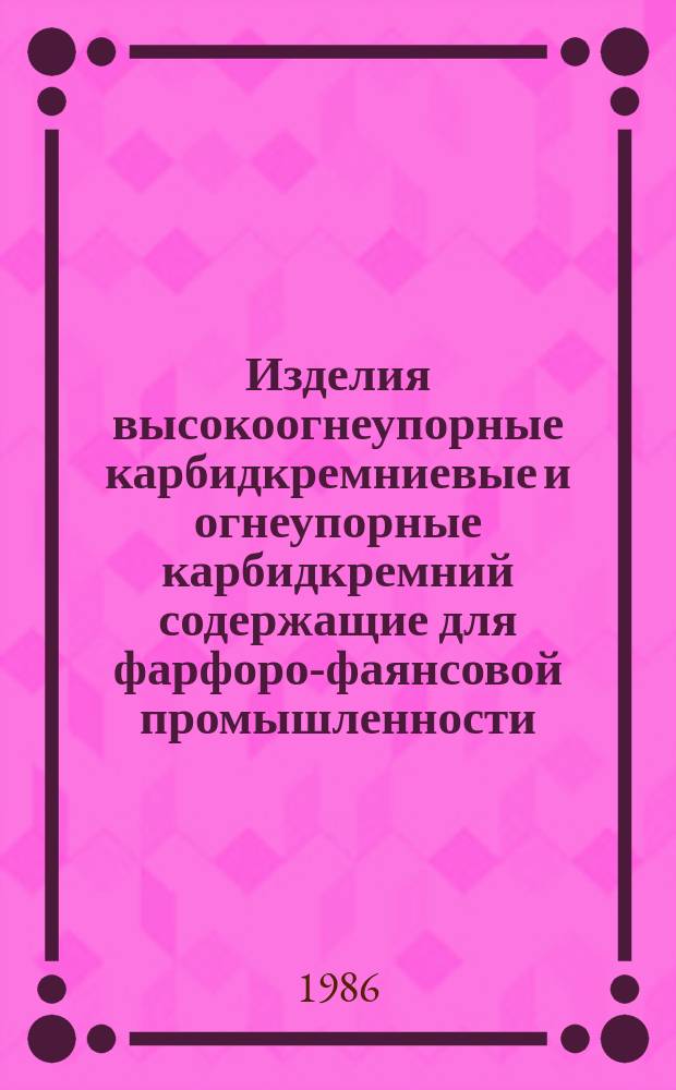Изделия высокоогнеупорные карбидкремниевые и огнеупорные карбидкремний содержащие для фарфоро-фаянсовой промышленности: Общ. техн. условия