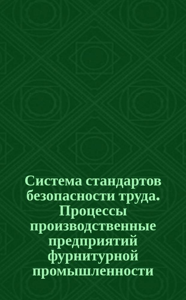 Система стандартов безопасности труда. Процессы производственные предприятий фурнитурной промышленности. Требования безопасности