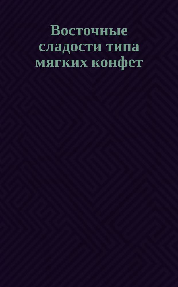 Восточные сладости типа мягких конфет