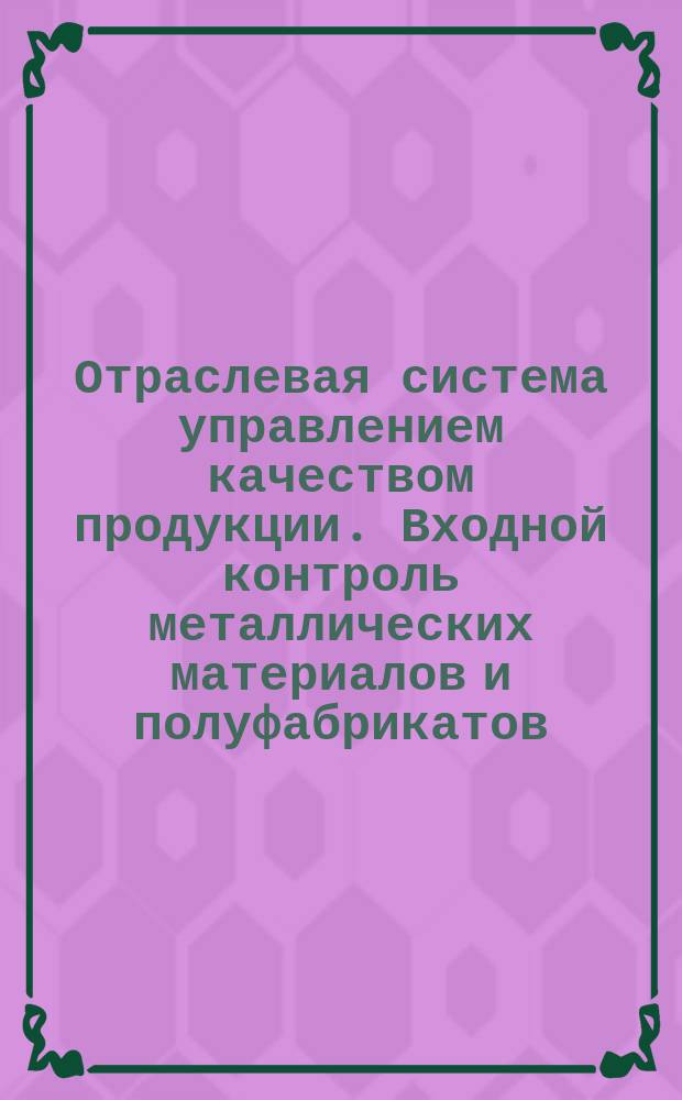 Отраслевая система управлением качеством продукции. Входной контроль металлических материалов и полуфабрикатов