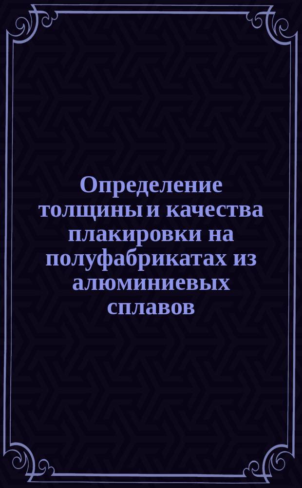 Определение толщины и качества плакировки на полуфабрикатах из алюминиевых сплавов