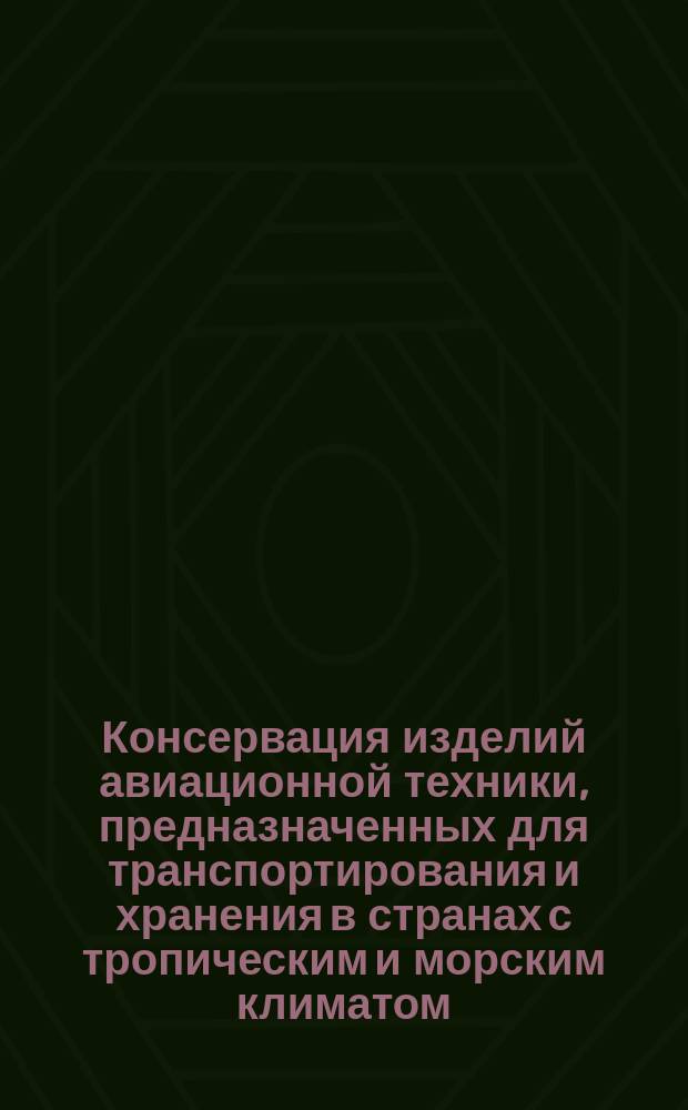Консервация изделий авиационной техники, предназначенных для транспортирования и хранения в странах с тропическим и морским климатом. Типовые технол. процессы