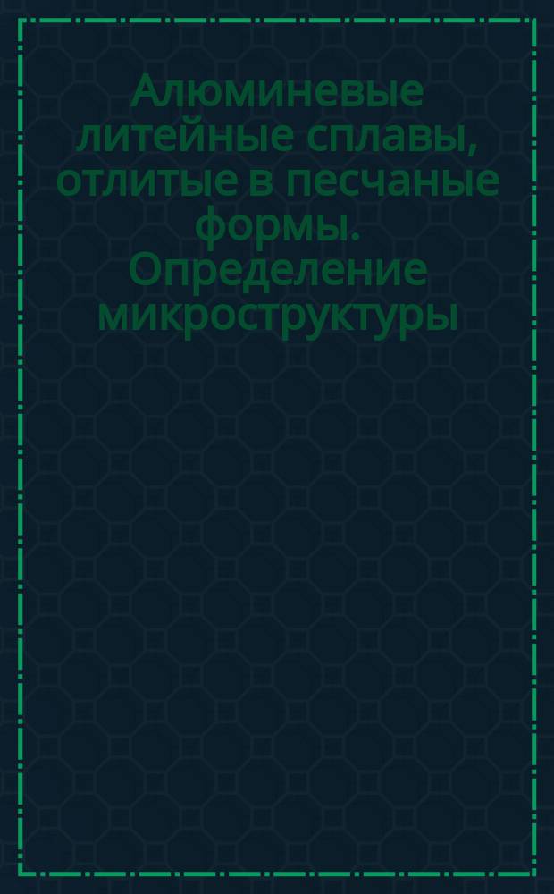 Алюминевые литейные сплавы, отлитые в песчаные формы. Определение микроструктуры