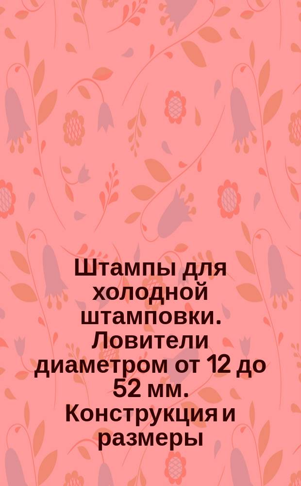 Штампы для холодной штамповки. Ловители диаметром от 12 до 52 мм. Конструкция и размеры
