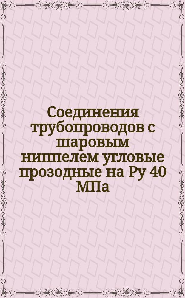 Соединения трубопроводов с шаровым ниппелем угловые прозодные на Ру 40 МПа (=400 кгс/см¤). Конструкция и основные размеры. (Ограничение ГОСТ 24489-80). ОКП41 9313