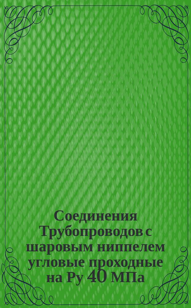 Соединения Трубопроводов с шаровым ниппелем угловые проходные на Ру 40 МПа (=400 кгс/см¤). Конструкция и основные размеры. (Ограничение ГОСТ 20972-75)