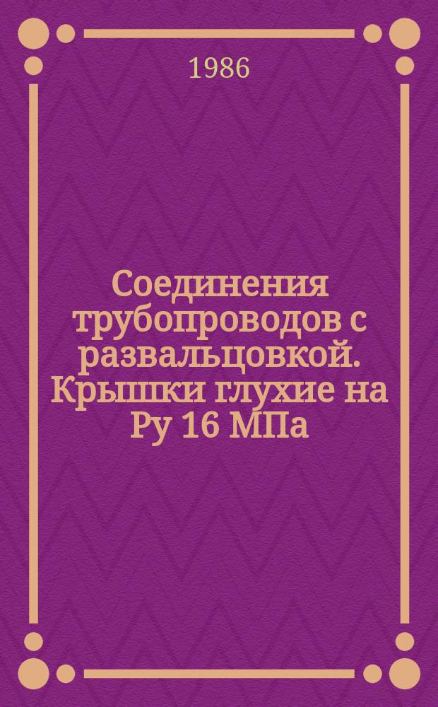 Соединения трубопроводов с развальцовкой. Крышки глухие на Ру 16 МПа (=160 кгс/см¤). Конструкция и размеры