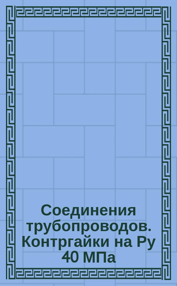 Соединения трубопроводов. Контргайки на Ру 40 МПа (=400 кгс/см¤). Конструкция и размеры. (Ограничение ГОСТ 15803-76).