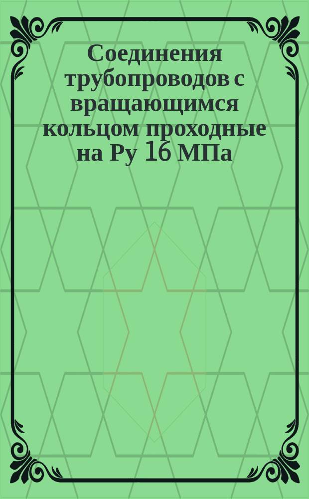 Соединения трубопроводов с вращающимся кольцом проходные на Ру 16 МПа (=160 кгс/см¤). Конструкция и основные размеры. (Ограничение ГОСТ 21838-76)