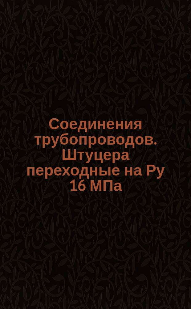 Соединения трубопроводов. Штуцера переходные на Ру 16 МПа (=160 кгс/см¤). Конструкция и размеры. (Ограничение ГОСТ 21857)