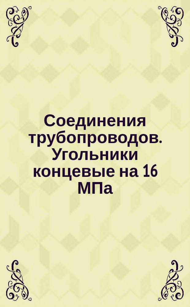 Соединения трубопроводов. Угольники концевые на 16 МПа (=160 кгс/см&curren;). Конструкция и размеры. (Ограничение ГОСТ 21860-78). ОКП 419361