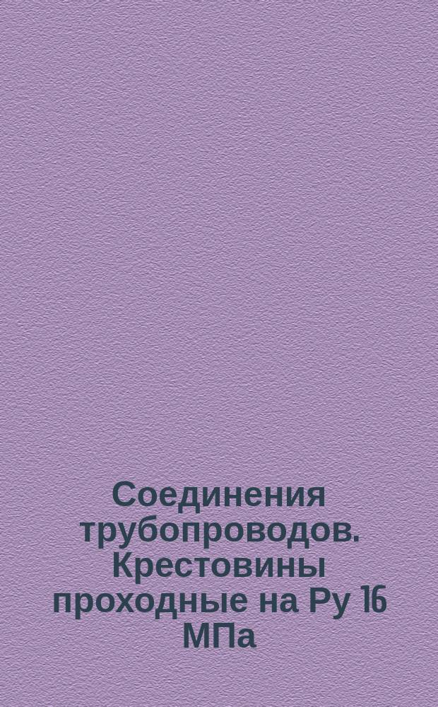 Соединения трубопроводов. Крестовины проходные на Ру 16 МПа (=160 кгс/см¤). Конструкция и рвзмеры. (Ограничение ГОСТ 21869-78). ОКП 419361