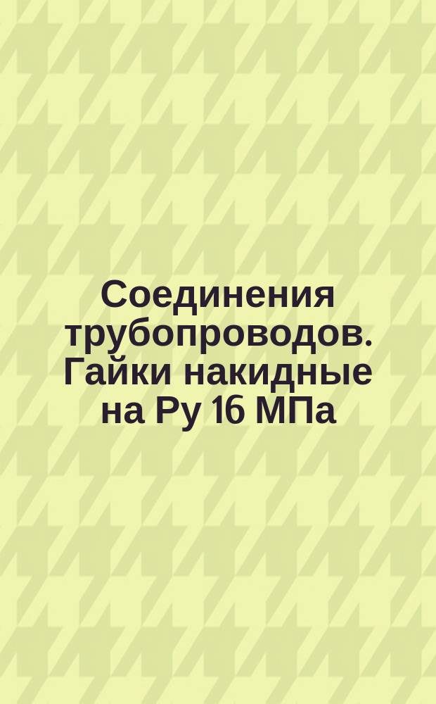 Соединения трубопроводов. Гайки накидные на Ру 16 МПа (=160 кгс/см¤). Конструкция и размкры. (Ограничение ГОСТ 23353-78). ОКП 419362