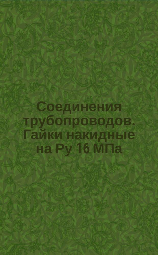 Соединения трубопроводов. Гайки накидные на Ру 16 МПа (=160 егс/см¤). Конструкция и размеры. (Ограничение ГОСТ 21875-76)
