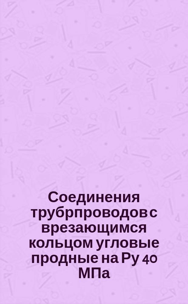 Соединения трубрпроводов с врезающимся кольцом угловые продные на Ру 40 МПа (=400 кгс/см¤). Конструкция и основные размеры. (Ограничение ГОСТ 24075-80). ОКП 419312