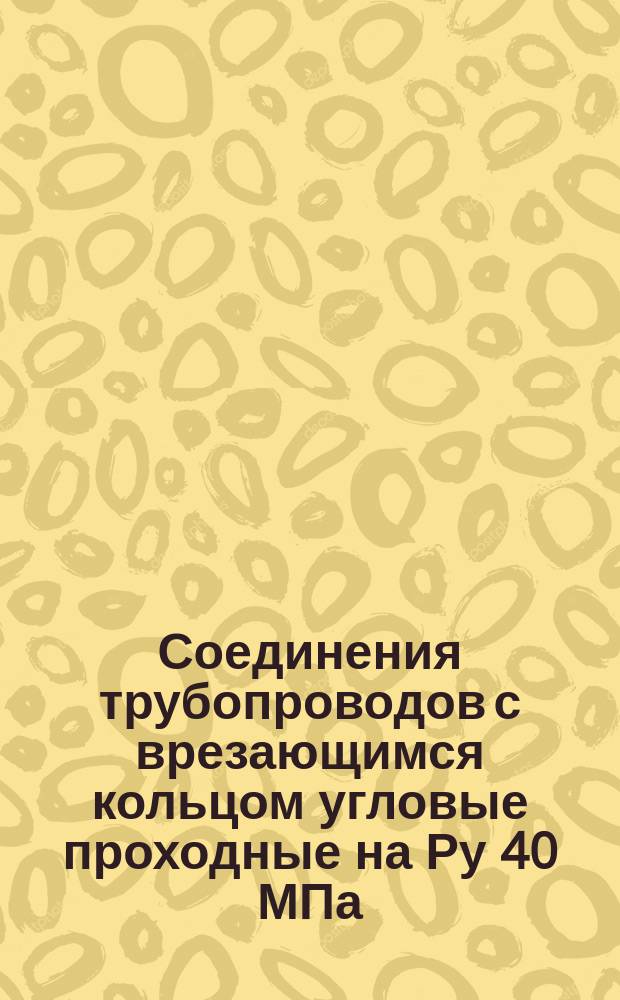 Соединения трубопроводов с врезающимся кольцом угловые проходные на Ру 40 МПа (=400 кгс/см¤). Конструкция и основные размеры. (Ограничение ГОСТ 24076-80). ОКП 419312