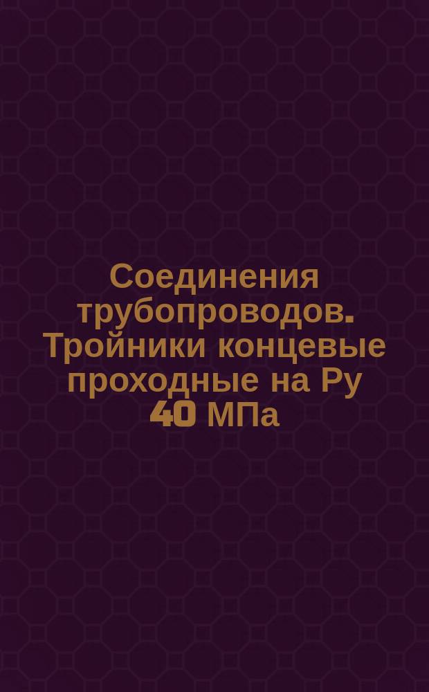 Соединения трубопроводов. Тройники концевые проходные на Ру 40 МПа (=400 кгс/см&curren;). Конструкция и размеры. (Ограничние ГОСТ 21865-78). ОКП 419361