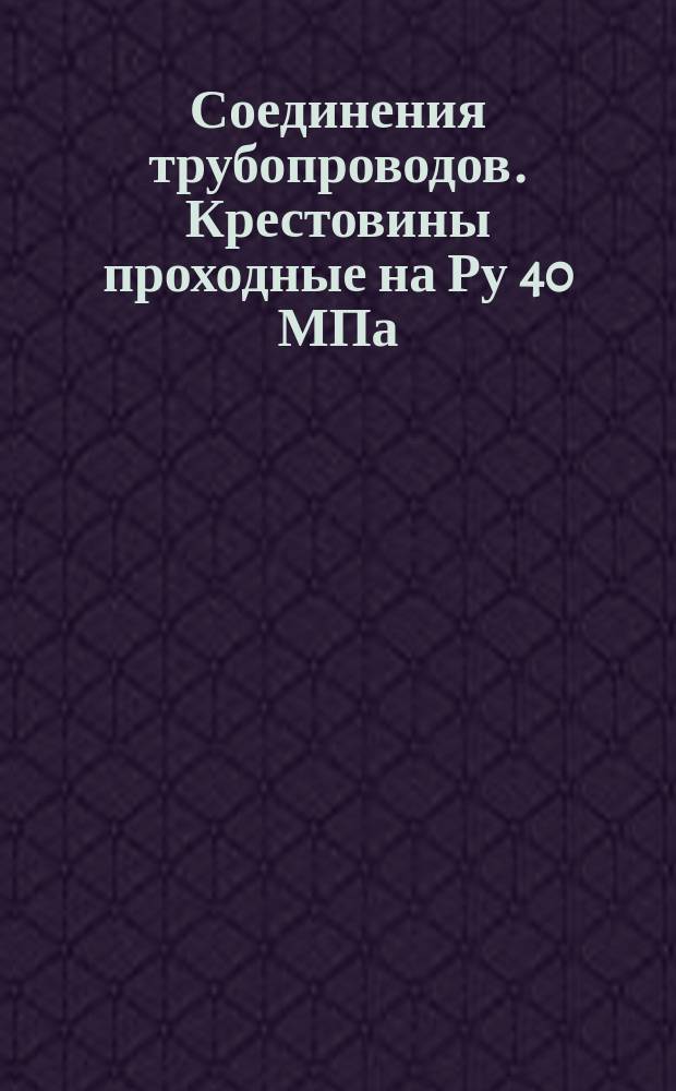 Соединения трубопроводов. Крестовины проходные на Ру 40 МПа (=400 кгс/см¤). Конструкция и размеры. (Ограничение ГОСТ 15795-70)