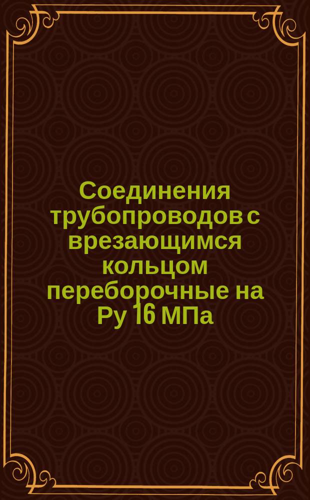 Соединения трубопроводов с врезающимся кольцом переборочные на Ру 16 МПа (=160 кгс/см¤). Конструкция и основные размеры. (Ограничение ГОСТ 21854-76)