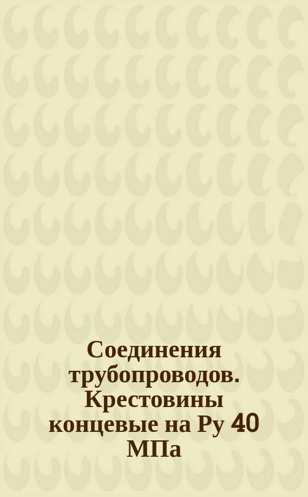 Соединения трубопроводов. Крестовины концевые на Ру 40 МПа (=400 кгс/см¤). Конструкция и размеры. (Ограничение ГОСТ21871-78). ОКП 419312