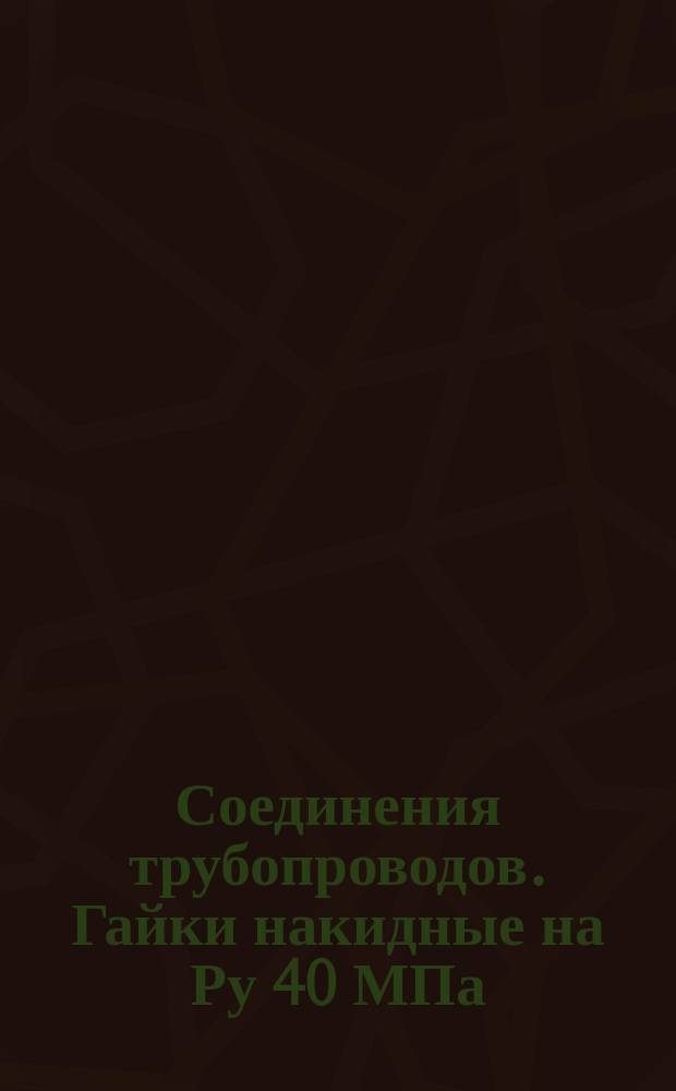 Соединения трубопроводов. Гайки накидные на Ру 40 МПа (=400 кгс/см5). Конструкция и размеры. (Ограничение ГОСТ 15801-70)