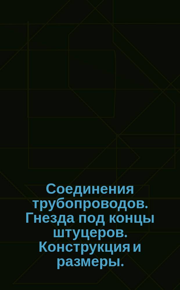 Соединения трубопроводов. Гнезда под концы штуцеров. Конструкция и размеры. (Ограничение ГОСТ 22526-77)