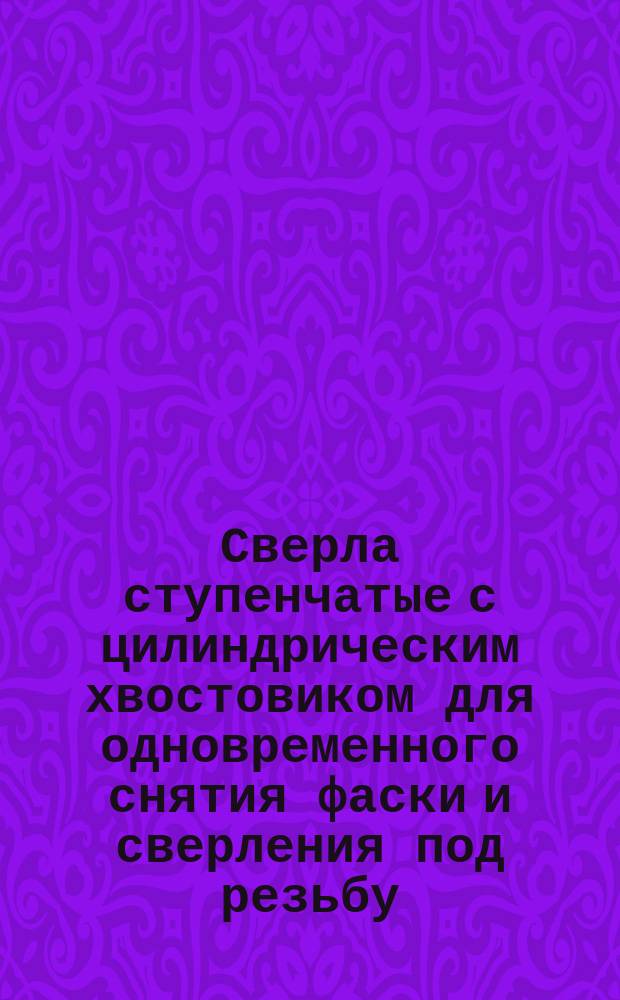 Сверла ступенчатые с цилиндрическим хвостовиком для одновременного снятия фаски и сверления под резьбу. Основные размеры