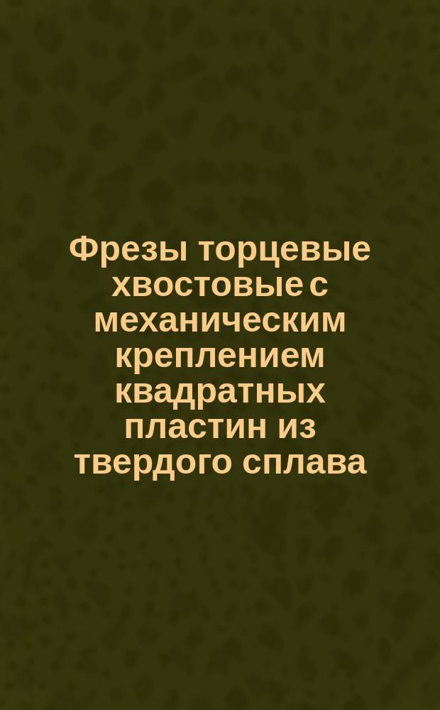 Фрезы торцевые хвостовые с механическим креплением квадратных пластин из твердого сплава. Конструкция и размеры