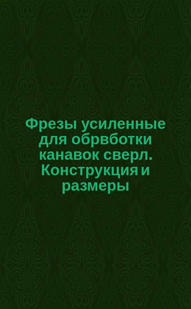 Фрезы усиленные для обрвботки канавок сверл. Конструкция и размеры
