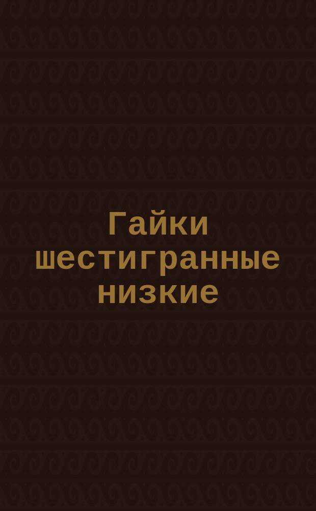 Гайки шестигранные низкие (повышенной точности). Конструкция и размеры. (Ограничение ГОСТ 5929-70)