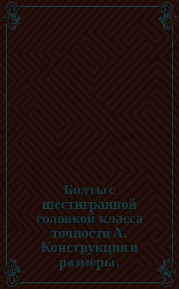 Болты с шестигранной головкой класса точности А. Конструкция и размеры. (Ограничение ГОСТ 7805-70)