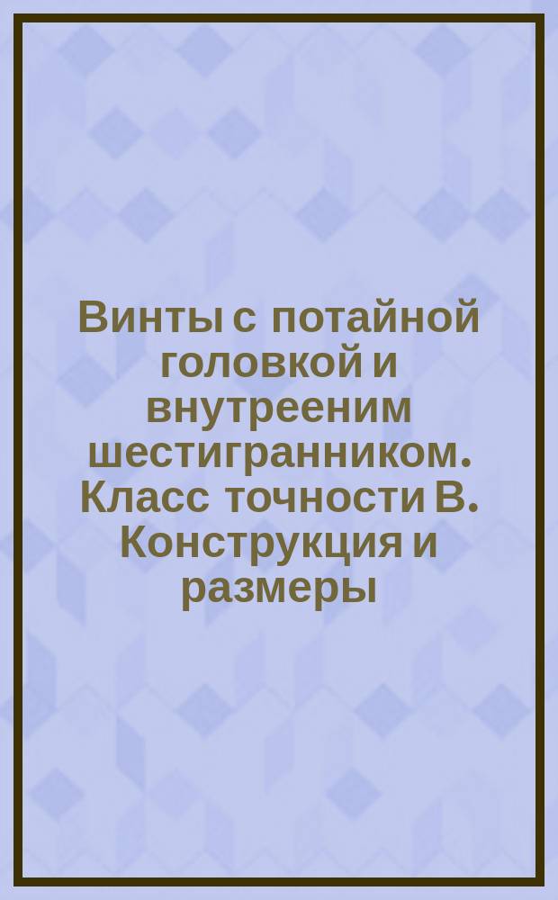 Винты с потайной головкой и внутрееним шестигранником. Класс точности В. Конструкция и размеры.