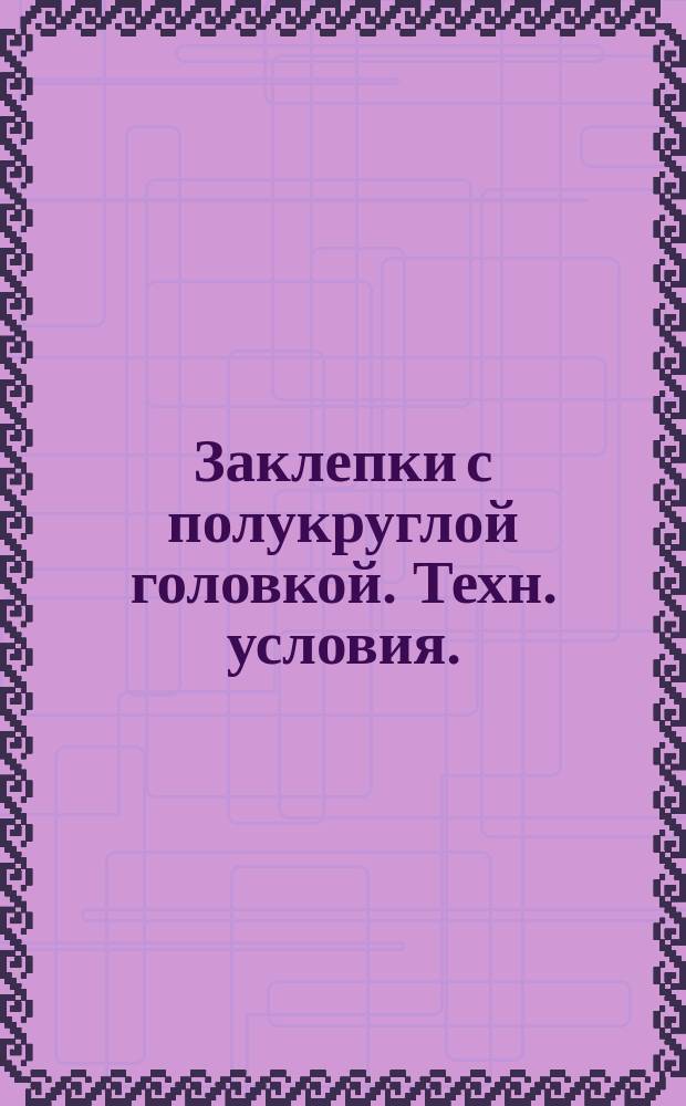Заклепки с полукруглой головкой. Техн. условия. (Ограничение ГОСТ 10299-80). ОКП 12 8500 0000