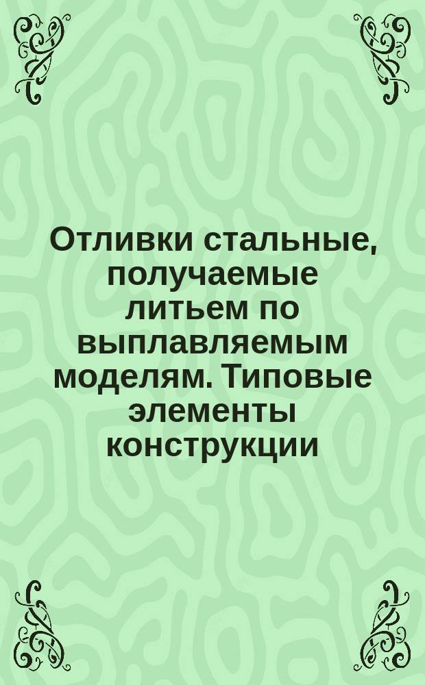 Отливки стальные, получаемые литьем по выплавляемым моделям. Типовые элементы конструкции