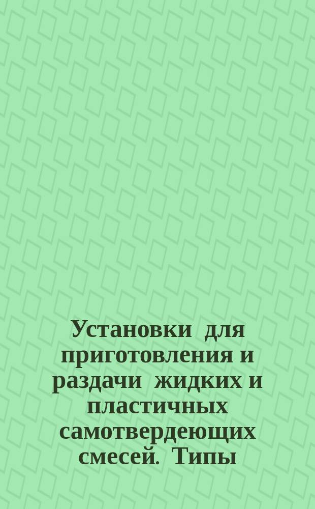 Установки для приготовления и раздачи жидких и пластичных самотвердеющих смесей. Типы, основные параметры и размеры