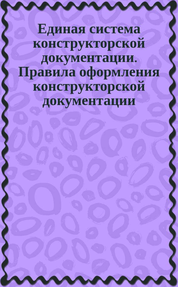 Единая система конструкторской документации. Правила оформления конструкторской документации