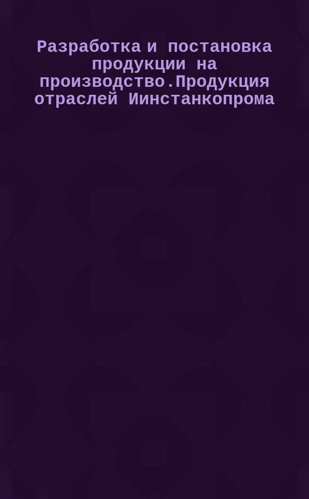 Разработка и постановка продукции на производство.Продукция отраслей Иинстанкопрома