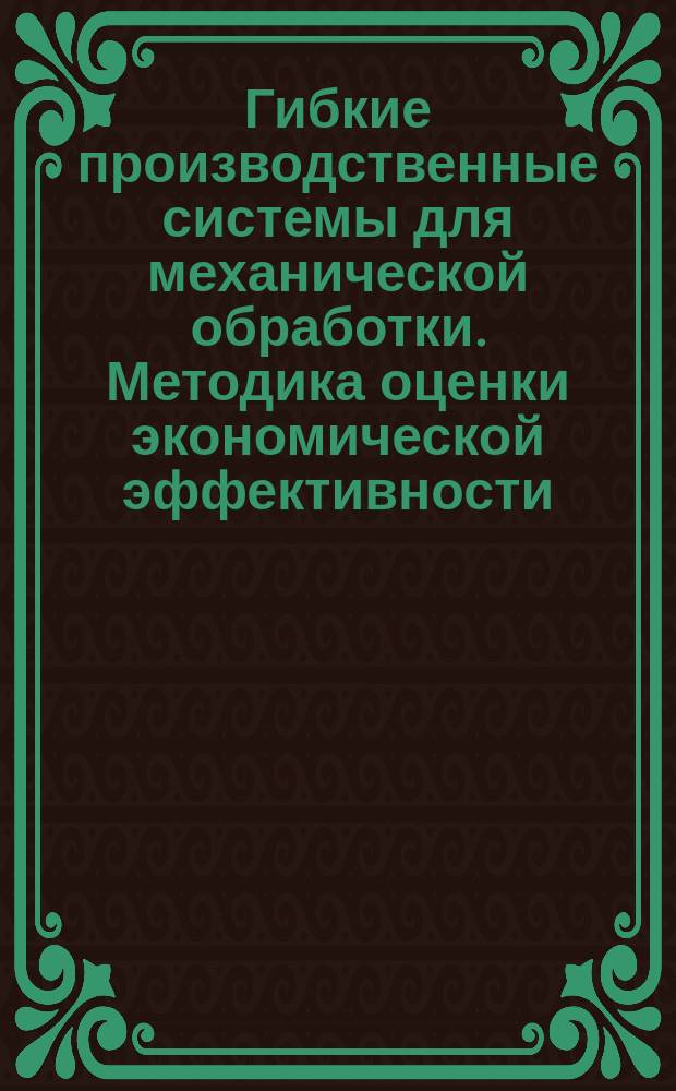 Гибкие производственные системы для механической обработки. Методика оценки экономической эффективности