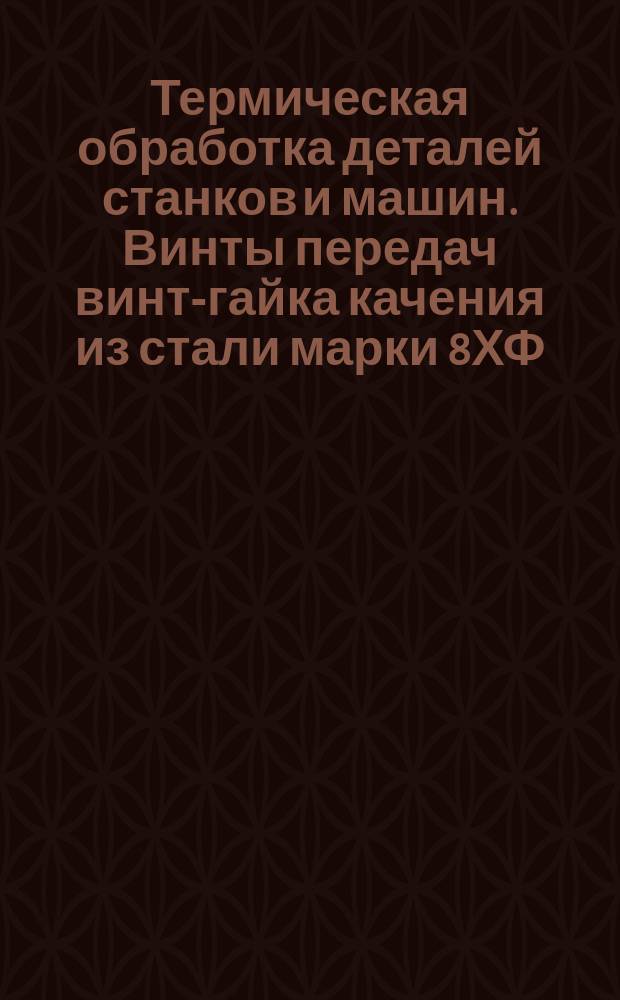 Термическая обработка деталей станков и машин. Винты передач винт-гайка качения из стали марки 8ХФ, закаливаемые при индукционном нагреве. Типовой технол. процесс. Правила поведения