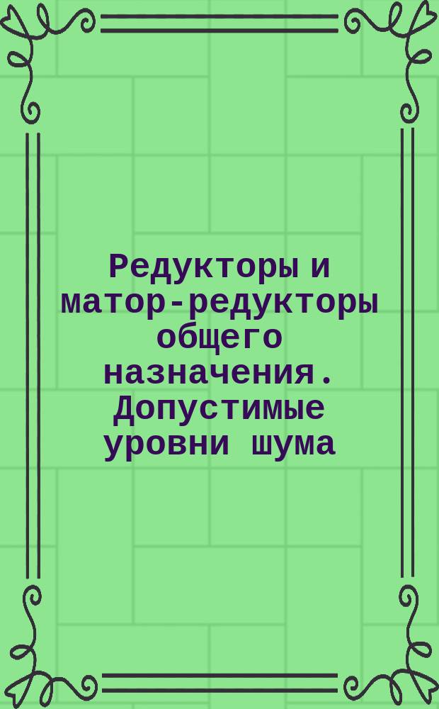 Редукторы и матор-редукторы общего назначения. Допустимые уровни шума