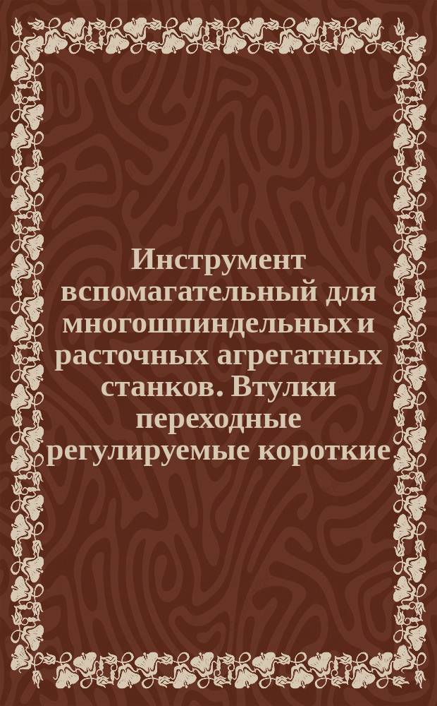 Инструмент вспомагательный для многошпиндельных и расточных агрегатных станков. Втулки переходные регулируемые короткие. Конструкция ии размеры
