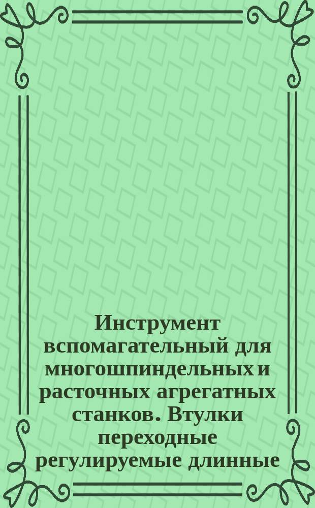 Инструмент вспомагательный для многошпиндельных и расточных агрегатных станков. Втулки переходные регулируемые длинные. Конструкция и размеры