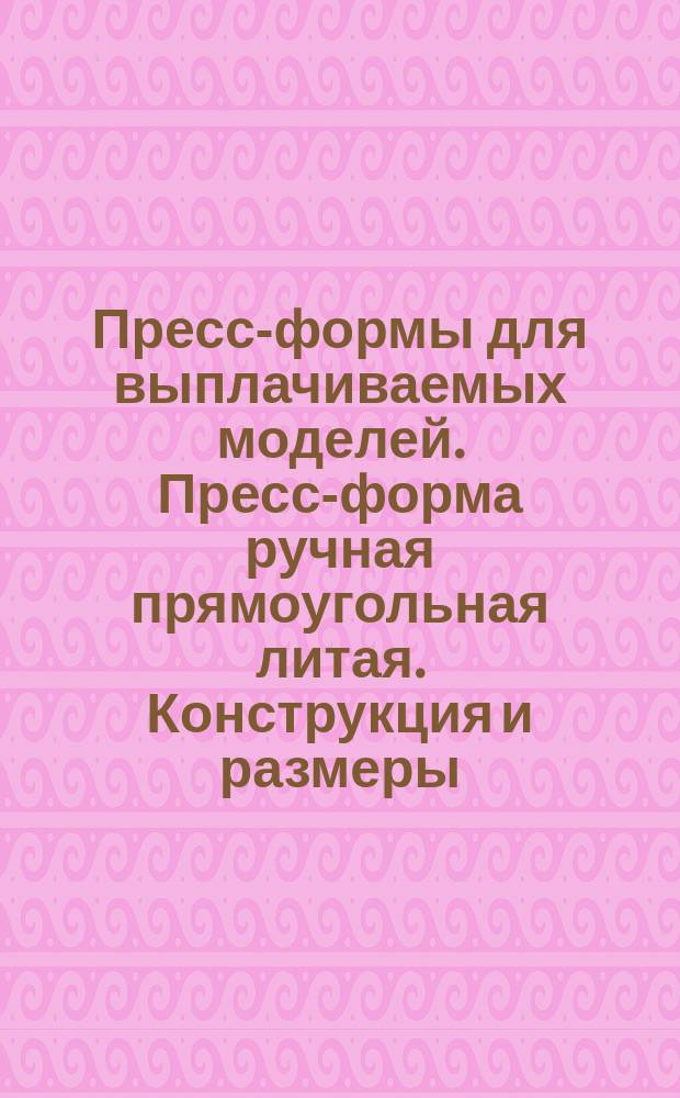 Пресс-формы для выплачиваемых моделей. Пресс-форма ручная прямоугольная литая. Конструкция и размеры