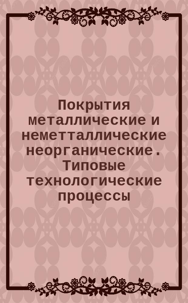 Покрытия металлические и неметталлические неорганические. Типовые технологические процессы. Параметры операций
