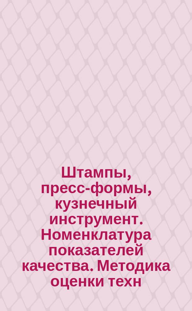 Штампы, пресс-формы, кузнечный инструмент. Номенклатура показателей качества. Методика оценки техн. уровня и качества: ( сборник )