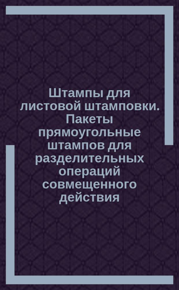 Штампы для листовой штамповки. Пакеты прямоугольные штампов для разделительных операций совмещенного действия(заготовки). Конструкция и размеры