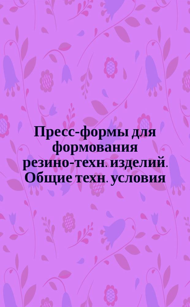 Пресс-формы для формования резино-техн. изделий. Общие техн. условия